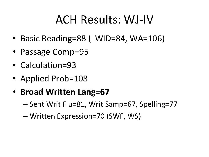 ACH Results: WJ-IV • • • Basic Reading=88 (LWID=84, WA=106) Passage Comp=95 Calculation=93 Applied ACH Results: WJ-IV • • • Basic Reading=88 (LWID=84, WA=106) Passage Comp=95 Calculation=93 Applied