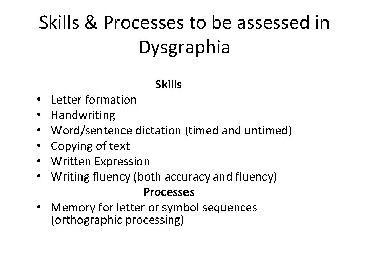 Skills & Processes to be assessed in Dysgraphia Skills Letter formation Handwriting Word/sentence dictation Skills & Processes to be assessed in Dysgraphia Skills Letter formation Handwriting Word/sentence dictation