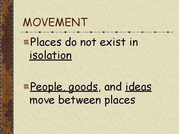 MOVEMENT Places do not exist in isolation People, goods, and ideas move between places