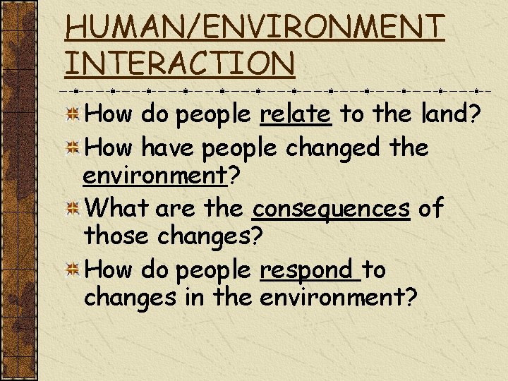 HUMAN/ENVIRONMENT INTERACTION How do people relate to the land? How have people changed the