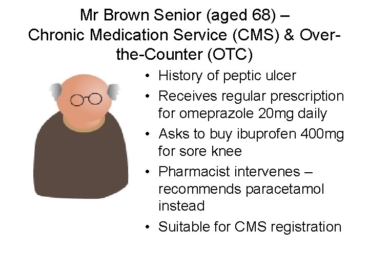 Mr Brown Senior (aged 68) – Chronic Medication Service (CMS) & Overthe-Counter (OTC) •