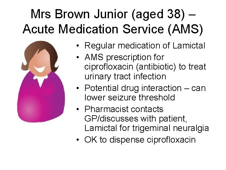 Mrs Brown Junior (aged 38) – Acute Medication Service (AMS) • Regular medication of