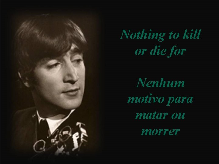 Nothing to kill or die for Nenhum motivo para matar ou morrer 