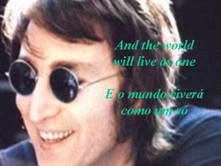 And the world will live as one E o mundo viverá como um só