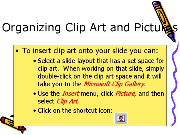 Organizing Clip Art and Pictures • To insert clip art onto your slide you