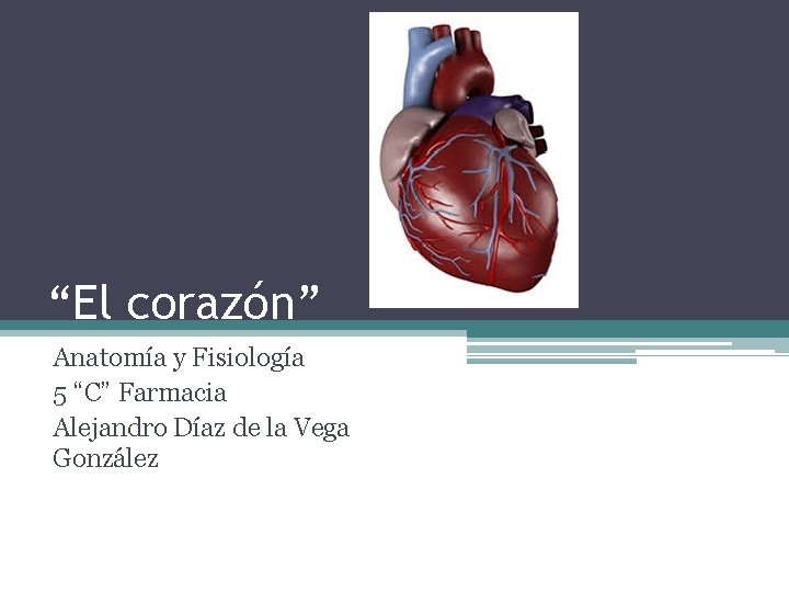 “El corazón” Anatomía y Fisiología 5 “C” Farmacia Alejandro Díaz de la Vega González