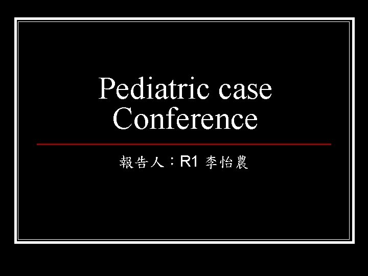 Pediatric case Conference 報告人：R 1 李怡農 