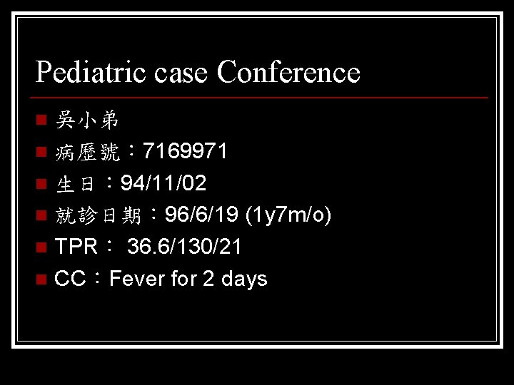Pediatric case Conference 吳小弟 n 病歷號： 7169971 n 生日： 94/11/02 n 就診日期： 96/6/19 (1