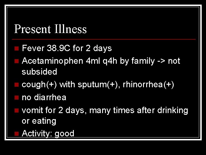 Present Illness Fever 38. 9 C for 2 days n Acetaminophen 4 ml q