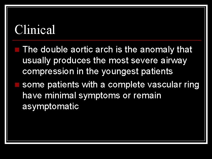 Clinical The double aortic arch is the anomaly that usually produces the most severe
