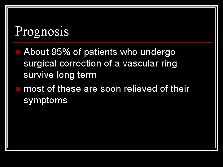 Prognosis About 95% of patients who undergo surgical correction of a vascular ring survive