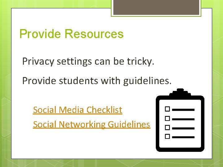 Provide Resources Privacy settings can be tricky. Provide students with guidelines. Social Media Checklist