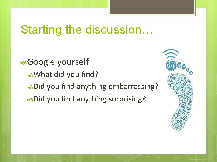 Starting the discussion… Google yourself What did you find? Did you find anything embarrassing?