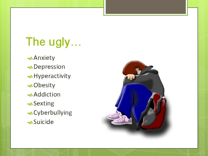 The ugly… Anxiety Depression Hyperactivity Obesity Addiction Sexting Cyberbullying Suicide 