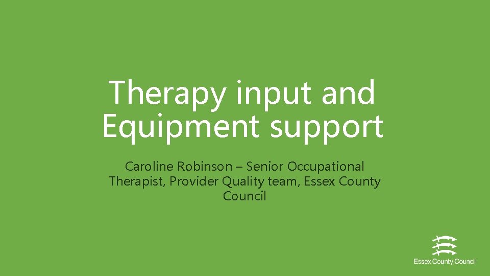 Therapy input and Equipment support Caroline Robinson – Senior Occupational Therapist, Provider Quality team,