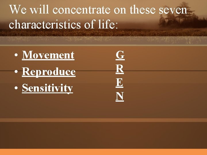 We will concentrate on these seven characteristics of life: • Movement • Reproduce •