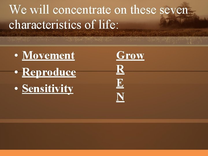 We will concentrate on these seven characteristics of life: • Movement • Reproduce •