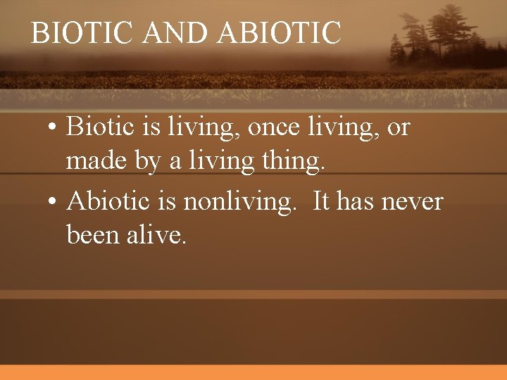 BIOTIC AND ABIOTIC • Biotic is living, once living, or made by a living