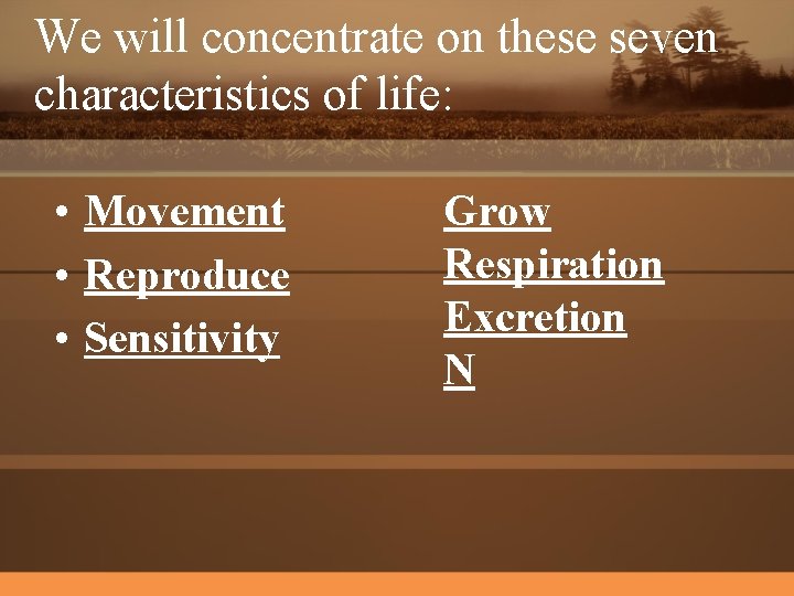 We will concentrate on these seven characteristics of life: • Movement • Reproduce •
