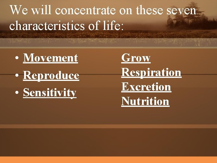 We will concentrate on these seven characteristics of life: • Movement • Reproduce •