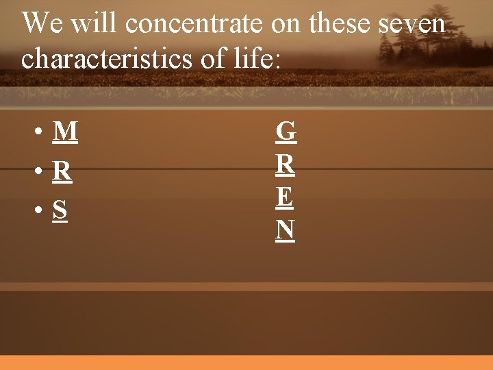 We will concentrate on these seven characteristics of life: • M • R •
