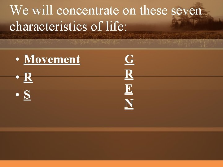 We will concentrate on these seven characteristics of life: • Movement • R •