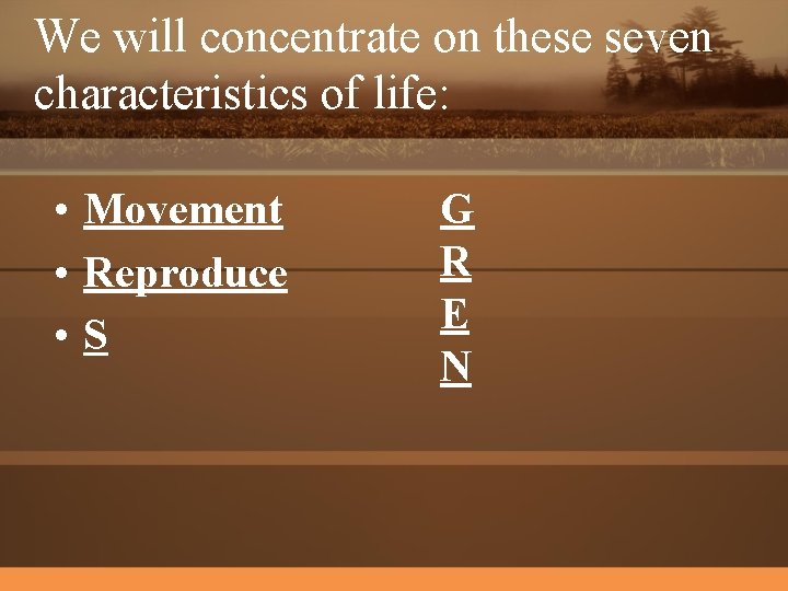 We will concentrate on these seven characteristics of life: • Movement • Reproduce •