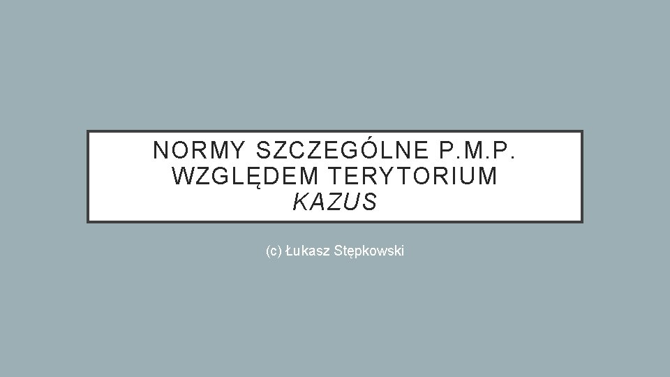 NORMY SZCZEGÓLNE P. M. P. WZGLĘDEM TERYTORIUM KAZUS (c) Łukasz Stępkowski 