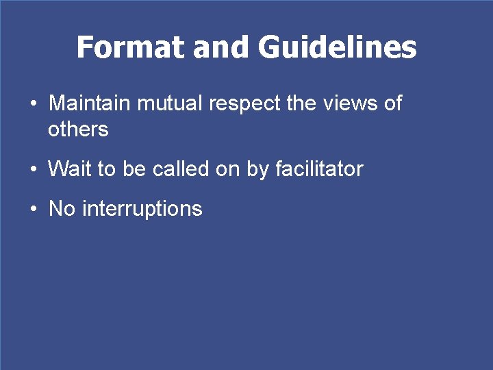 Format and Guidelines • Maintain mutual respect the views of others • Wait to