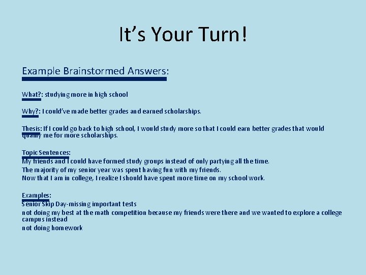 It’s Your Turn! Example Brainstormed Answers: What? : studying more in high school Why?