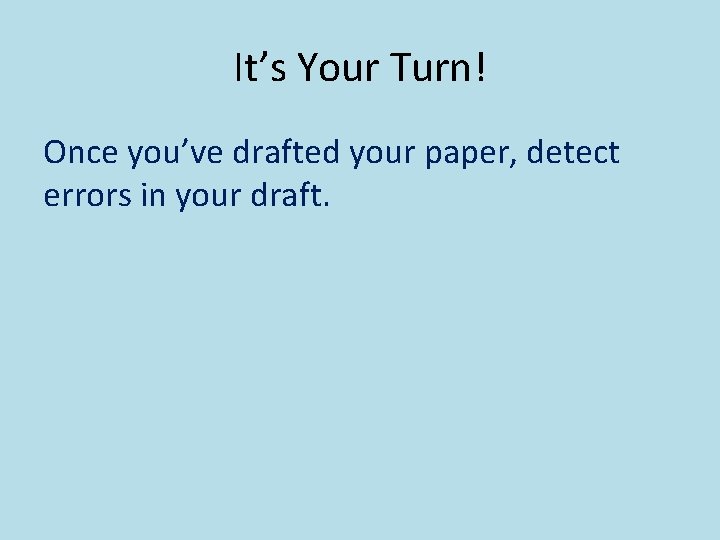 It’s Your Turn! Once you’ve drafted your paper, detect errors in your draft. 