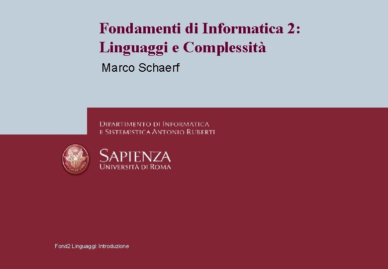 Fondamenti di Informatica 2: Linguaggi e Complessità Marco Schaerf Fond 2 Linguaggi: Introduzione Fondamenti di Informatica 2: Linguaggi e Complessità Marco Schaerf Fond 2 Linguaggi: Introduzione