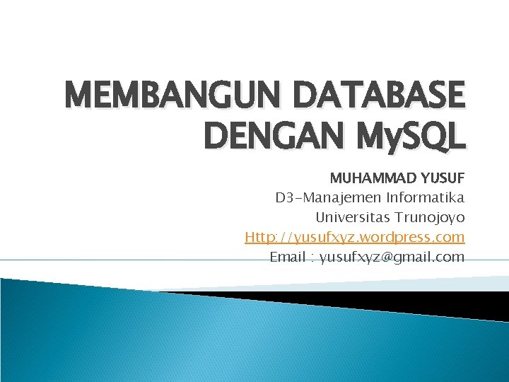 MEMBANGUN DATABASE DENGAN My. SQL MUHAMMAD YUSUF D 3 -Manajemen Informatika Universitas Trunojoyo Http: