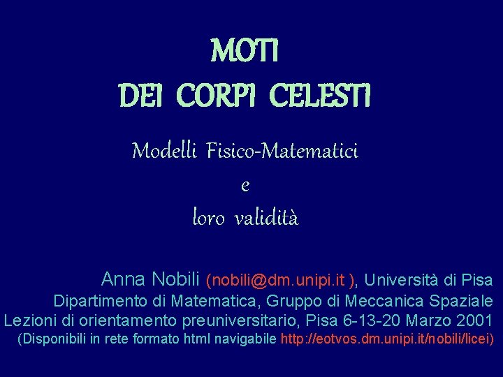 MOTI DEI CORPI CELESTI Modelli Fisico-Matematici e loro validità Anna Nobili (nobili@dm. unipi. it MOTI DEI CORPI CELESTI Modelli Fisico-Matematici e loro validità Anna Nobili (nobili@dm. unipi. it