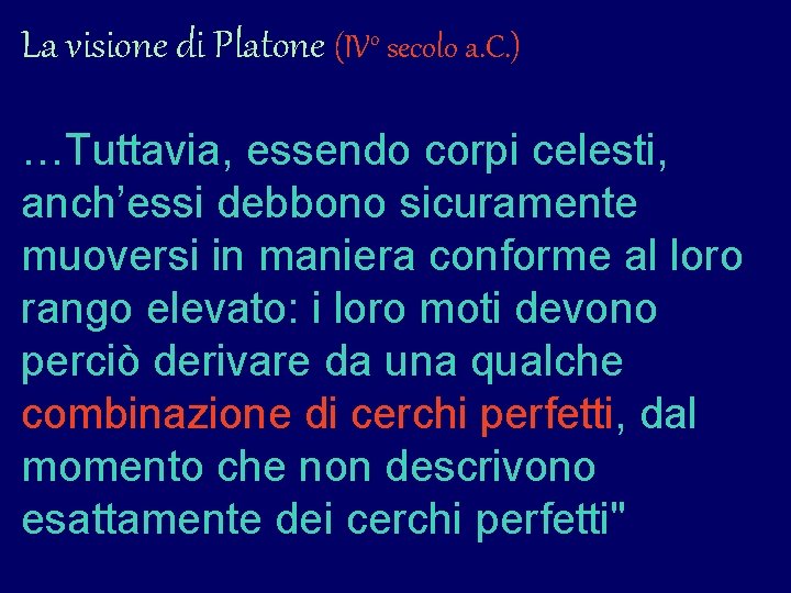 La visione di Platone (IVo secolo a. C. ) …Tuttavia, essendo corpi celesti, anch’essi La visione di Platone (IVo secolo a. C. ) …Tuttavia, essendo corpi celesti, anch’essi