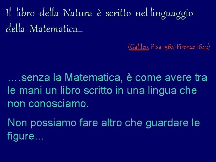 Il libro della Natura è scritto nel linguaggio della Matematica…. . (Galileo, Pisa 1564 Il libro della Natura è scritto nel linguaggio della Matematica…. . (Galileo, Pisa 1564
