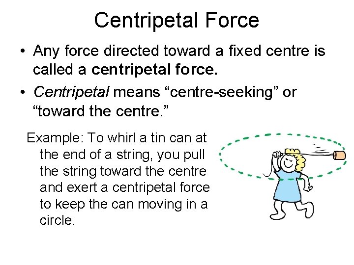 Centripetal Force • Any force directed toward a fixed centre is called a centripetal