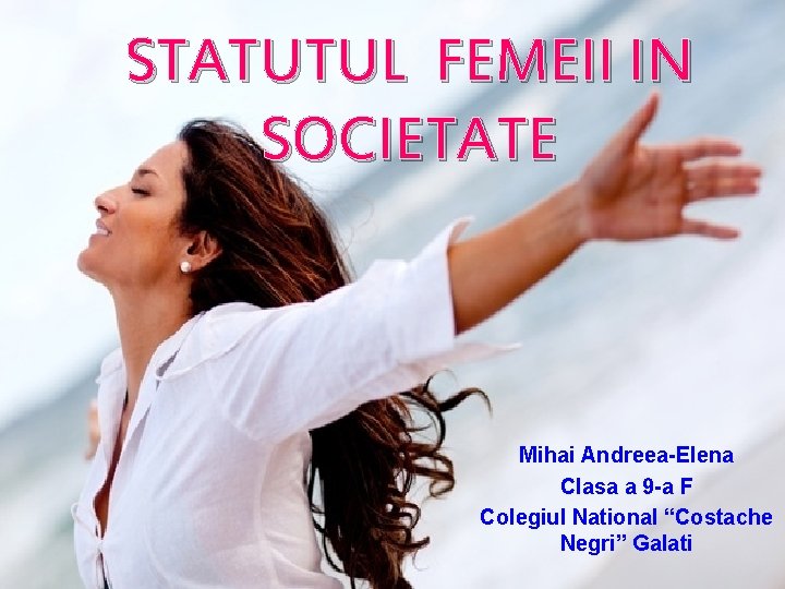 STATUTUL FEMEII IN SOCIETATE Mihai Andreea-Elena Clasa a 9 -a F Colegiul National “Costache