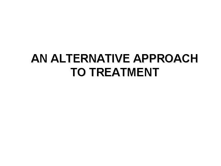 AN ALTERNATIVE APPROACH TO TREATMENT 