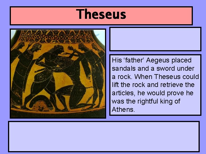 Theseus His ‘father’ Aegeus placed sandals and a sword under a rock. When Theseus