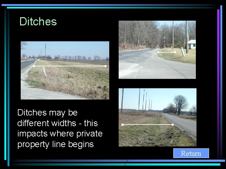 Ditches may be different widths - this impacts where private property line begins Return