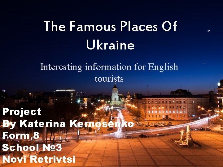 The Famous Places Of Ukraine Interesting information for English tourists Project By Katerina Kernosenko The Famous Places Of Ukraine Interesting information for English tourists Project By Katerina Kernosenko