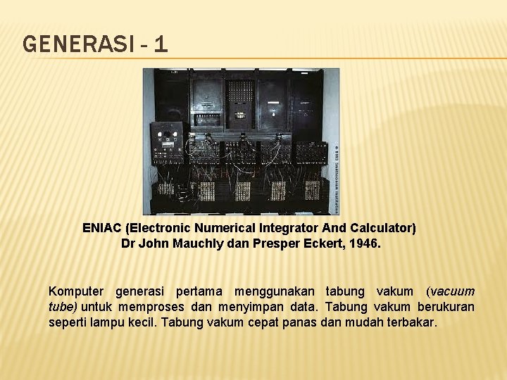 GENERASI - 1 ENIAC (Electronic Numerical Integrator And Calculator) Dr John Mauchly dan Presper