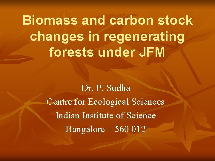 Biomass and carbon stock changes in regenerating forests under JFM Dr. P. Sudha Centre