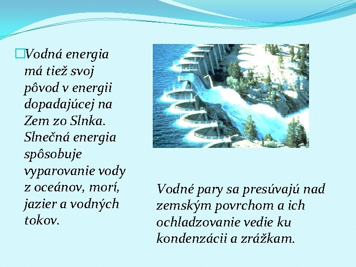 �Vodná energia má tiež svoj pôvod v energii dopadajúcej na Zem zo Slnka. Slnečná