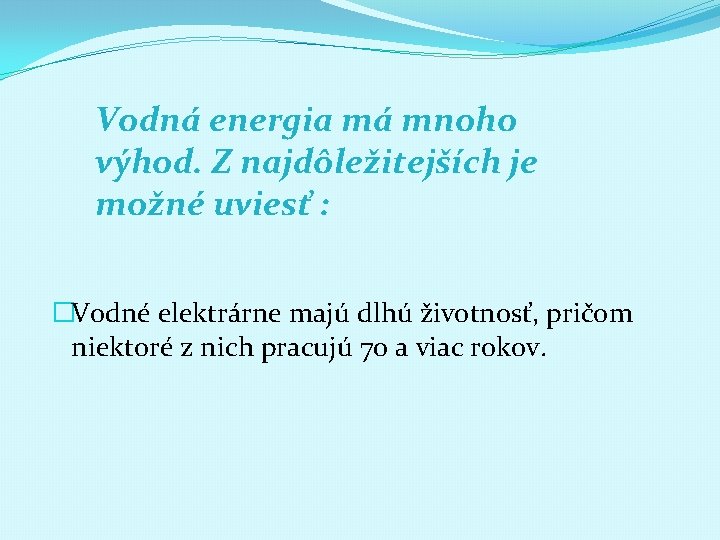 Vodná energia má mnoho výhod. Z najdôležitejších je možné uviesť : �Vodné elektrárne majú