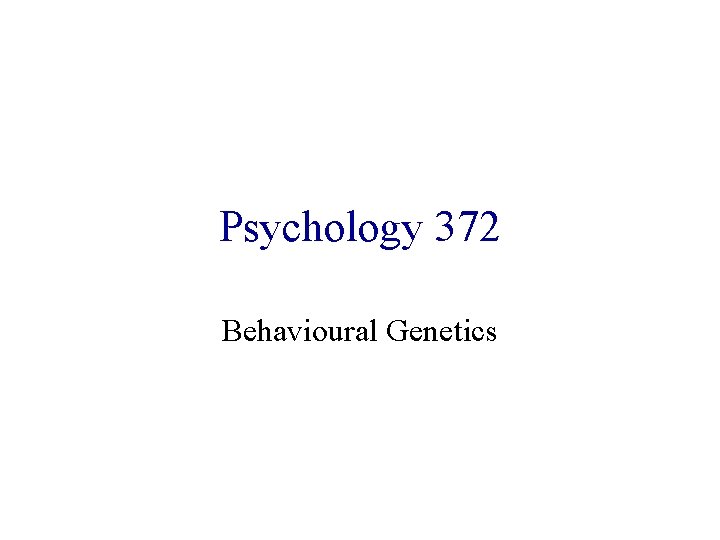 Psychology 372 Behavioural Genetics 