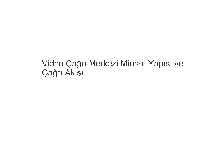 Video Çağrı Merkezi Mimari Yapısı ve Çağrı Akışı 