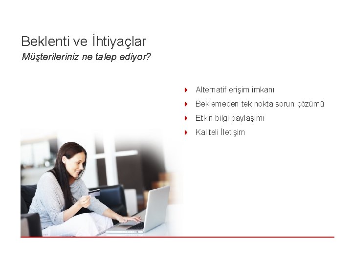 Beklenti ve İhtiyaçlar Müşterileriniz ne talep ediyor? 4 Alternatif erişim imkanı 4 Beklemeden tek