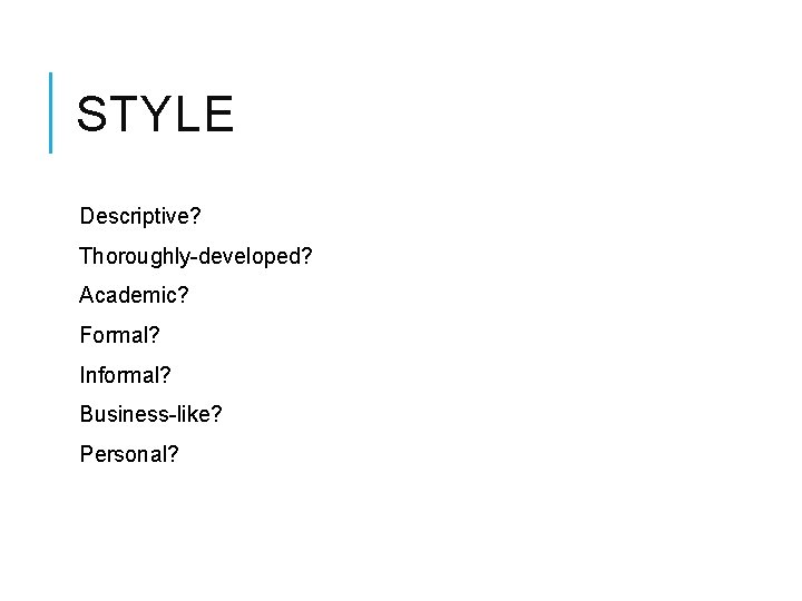STYLE Descriptive? Thoroughly-developed? Academic? Formal? Informal? Business-like? Personal? 